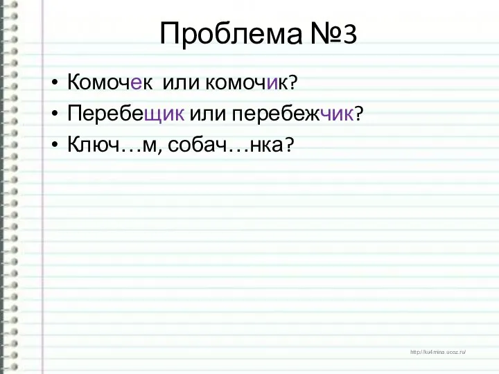 Проблема №3 Комочек или комочик? Перебещик или перебежчик? Ключ…м, собач…нка?