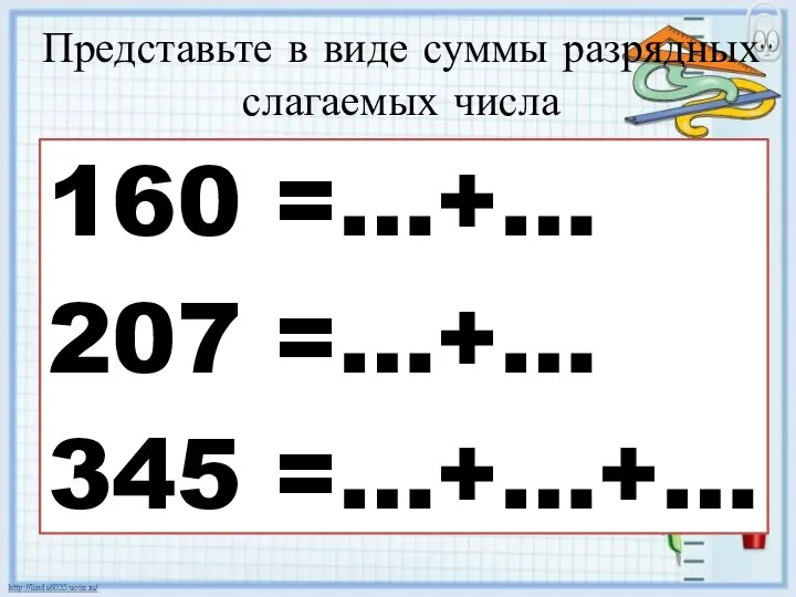 Представьте в виде суммы разрядных слагаемых числа 160 =…+… 207 =…+… 345 =…+…+…