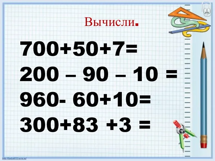 Вычисли. 700+50+7= 200 – 90 – 10 = 960- 60+10= 300+83 +3 =