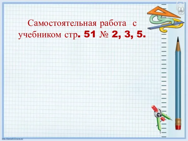 Самостоятельная работа с учебником стр. 51 № 2, 3, 5.