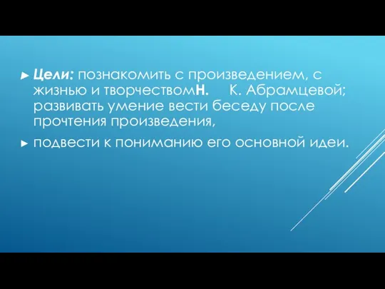 Цели: познакомить с произведением, с жизнью и творчествомH. К. Абрамцевой; развивать