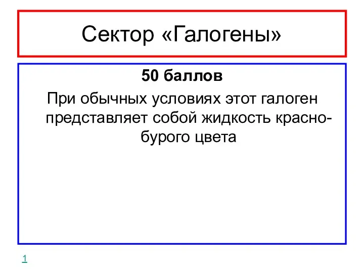 Сектор «Галогены» 50 баллов При обычных условиях этот галоген представляет собой жидкость красно-бурого цвета 1