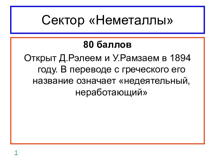 Сектор «Неметаллы» 80 баллов Открыт Д.Рэлеем и У.Рамзаем в 1894 году.