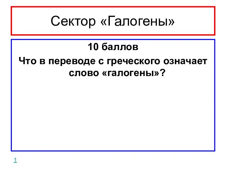 Сектор «Галогены» 10 баллов Что в переводе с греческого означает слово «галогены»? 1