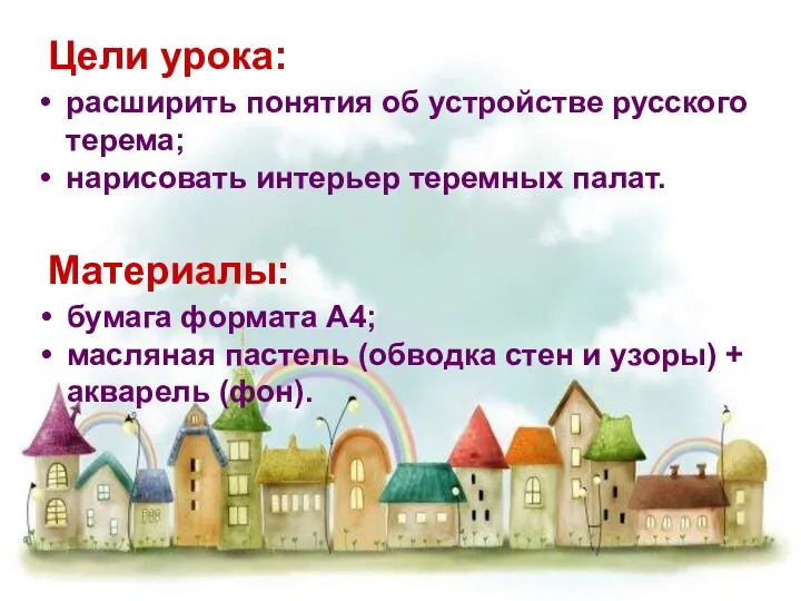 Цели урока: расширить понятия об устройстве русского терема; нарисовать интерьер теремных