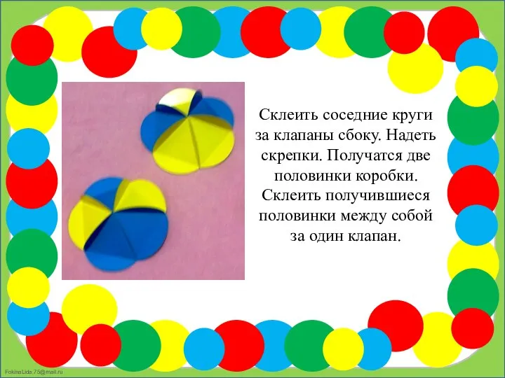 Склеить соседние круги за клапаны сбоку. Надеть скрепки. Получатся две половинки