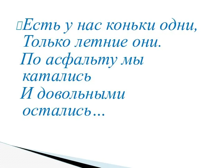 Есть у нас коньки одни, Только летние они. По асфальту мы катались И довольными остались…