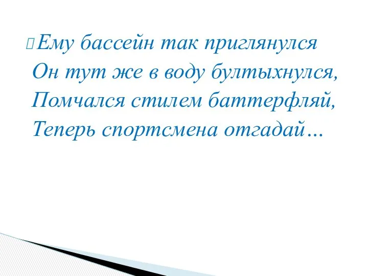 Ему бассейн так приглянулся Он тут же в воду бултыхнулся, Помчался стилем баттерфляй, Теперь спортсмена отгадай…