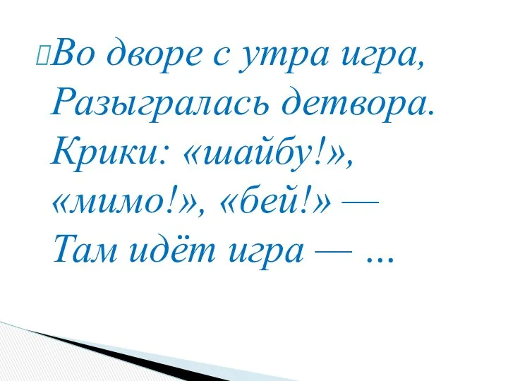 Во дворе с утра игра, Разыгралась детвора. Крики: «шайбу!», «мимо!», «бей!»