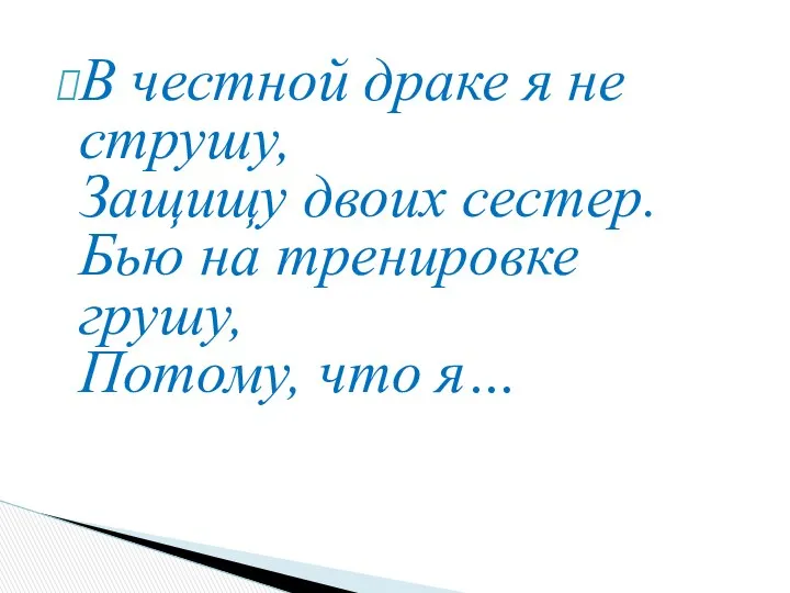 В честной драке я не струшу, Защищу двоих сестер. Бью на тренировке грушу, Потому, что я…