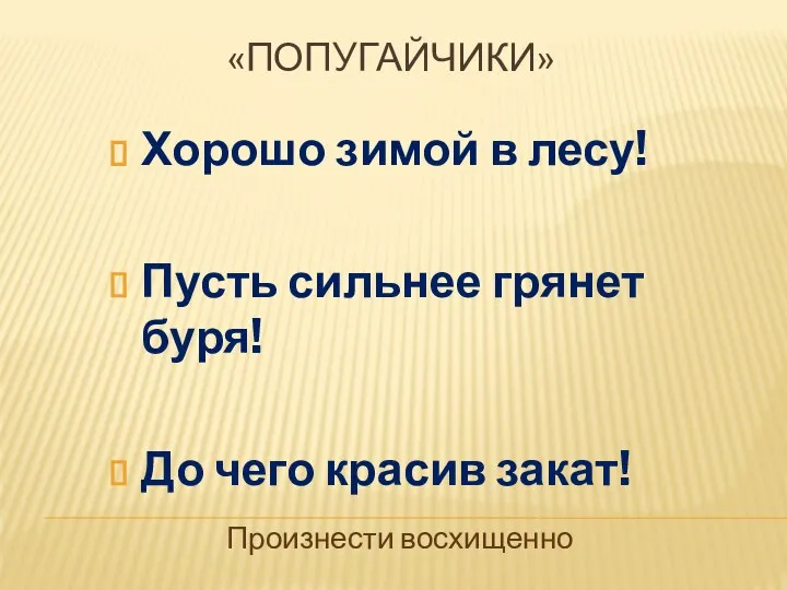 Хорошо зимой в лесу! Пусть сильнее грянет буря! До чего красив закат! «ПОПУГАЙЧИКИ» Произнести восхищенно