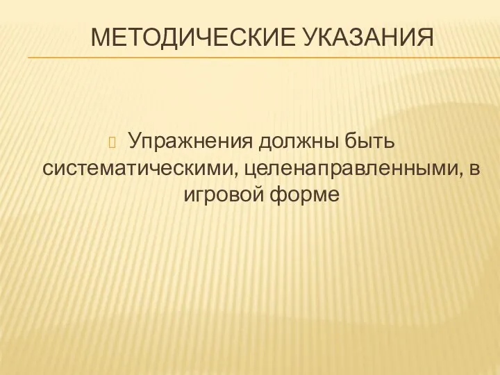 МЕТОДИЧЕСКИЕ УКАЗАНИЯ Упражнения должны быть систематическими, целенаправленными, в игровой форме