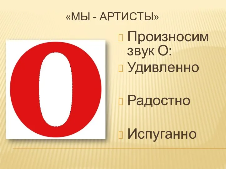 Произносим звук О: Удивленно Радостно Испуганно «МЫ - АРТИСТЫ»