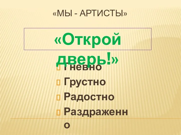 Гневно Грустно Радостно Раздраженно «Открой дверь!» «МЫ - АРТИСТЫ»