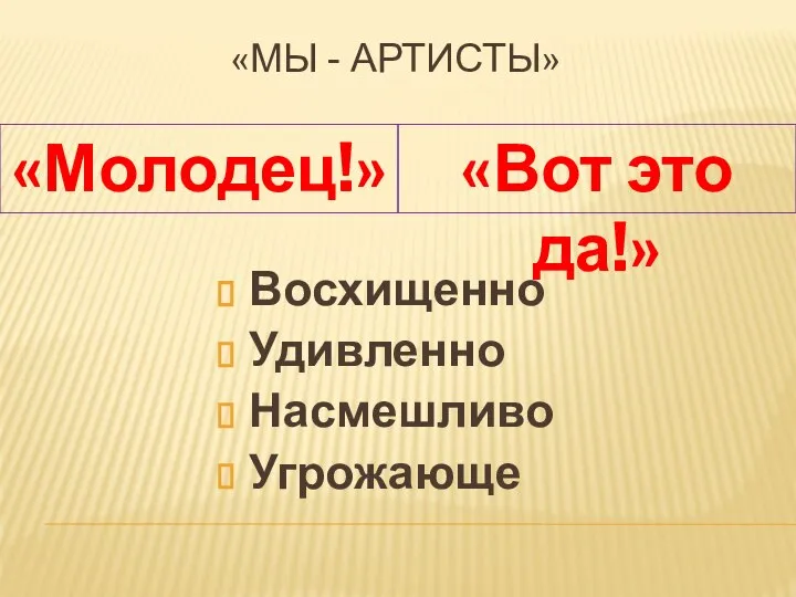 Восхищенно Удивленно Насмешливо Угрожающе «Молодец!» «МЫ - АРТИСТЫ» «Вот это да!»