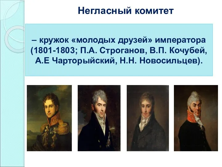 Негласный комитет – кружок «молодых друзей» императора (1801-1803; П.А. Строганов, В.П. Кочубей, А.Е Чарторыйский, Н.Н. Новосильцев).