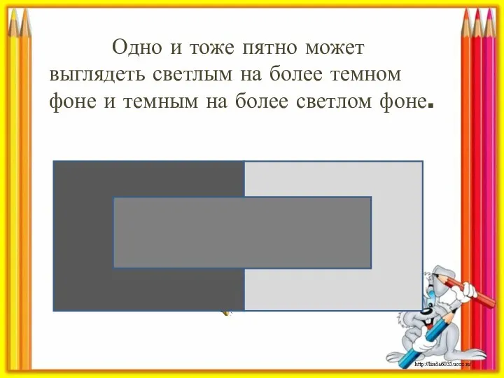 Одно и тоже пятно может выглядеть светлым на более темном фоне