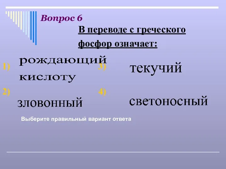 Вопрос 6 Выберите правильный вариант ответа В переводе с греческого фосфор означает: