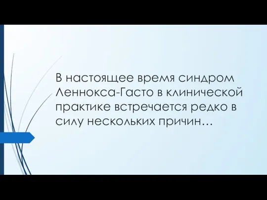 В настоящее время синдром Леннокса-Гасто в клинической практике встречается редко в силу нескольких причин…