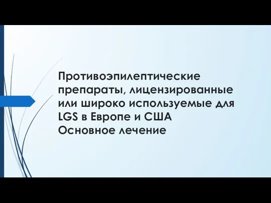 Противоэпилептические препараты, лицензированные или широко используемые для LGS в Европе и США Основное лечение