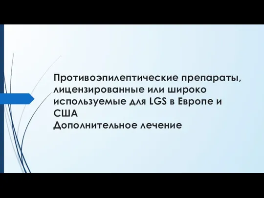 Противоэпилептические препараты, лицензированные или широко используемые для LGS в Европе и США Дополнительное лечение