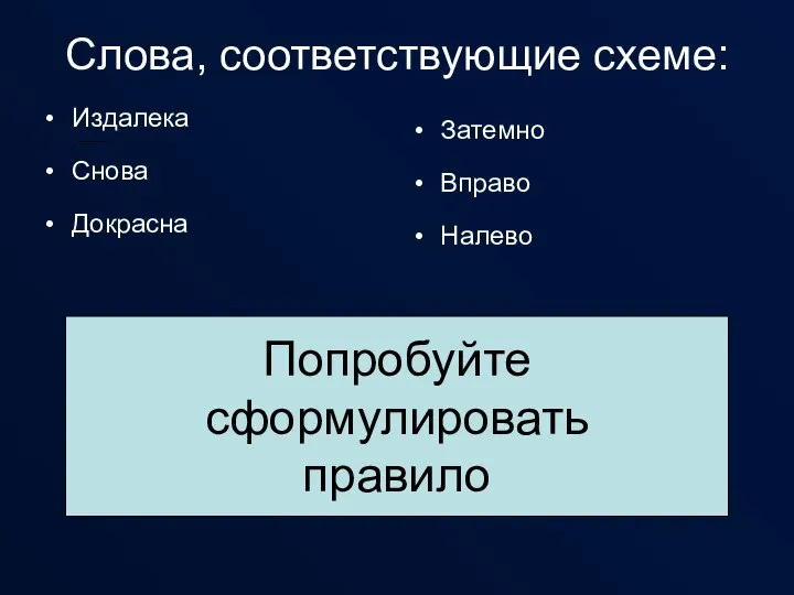 Слова, соответствующие схеме: Издалека Снова Докрасна Затемно Вправо Налево Попробуйте сформулировать правило