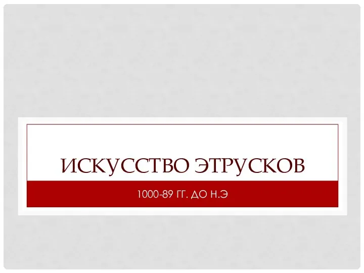 ИСКУССТВО ЭТРУСКОВ 1000-89 ГГ. ДО Н.Э