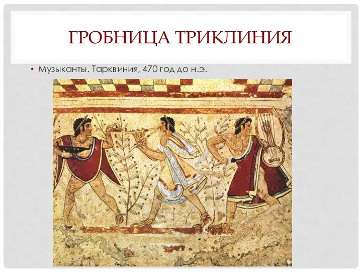 ГРОБНИЦА ТРИКЛИНИЯ Музыканты. Тарквиния, 470 год до н.э.