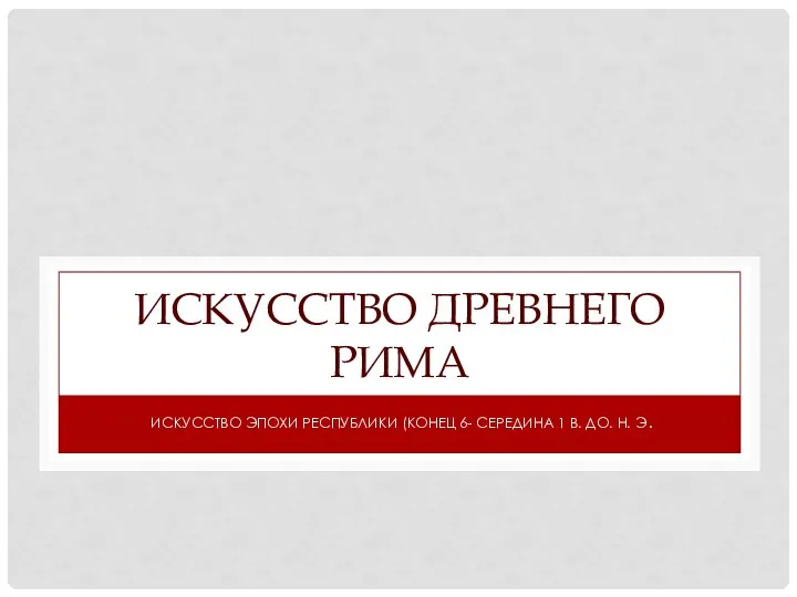 ИСКУССТВО ДРЕВНЕГО РИМА ИСКУССТВО ЭПОХИ РЕСПУБЛИКИ (КОНЕЦ 6- СЕРЕДИНА 1 В. ДО. Н. Э.