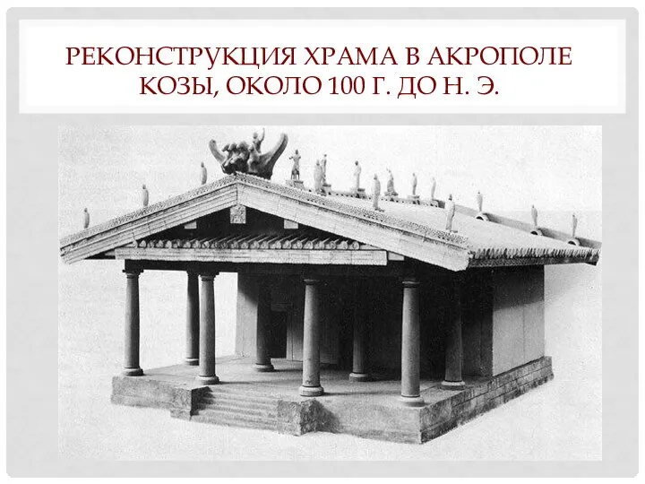 РЕКОНСТРУКЦИЯ ХРАМА В АКРОПОЛЕ КОЗЫ, ОКОЛО 100 Г. ДО Н. Э.