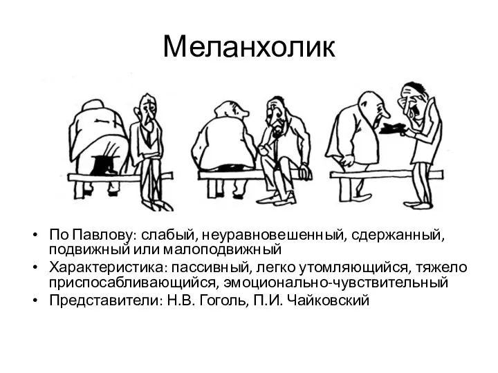 Меланхолик По Павлову: слабый, неуравновешенный, сдержанный, подвижный или малоподвижный Характеристика: пассивный,