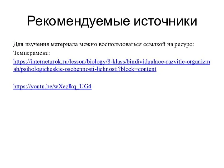 Рекомендуемые источники Для изучения материала можно воспользоваться ссылкой на ресурс: Темперамент: https://interneturok.ru/lesson/biology/8-klass/bindividualnoe-razvitie-organizmab/psihologicheskie-osobennosti-lichnosti?block=content https://youtu.be/wXeclkq_UG4