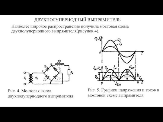 ДВУХПОЛУПЕРИОДНЫЙ ВЫПРЯМИТЕЛЬ Наиболее широкое распространение получила мостовая схема двухполупериодного выпрямителя(рисунок.4). Рис.