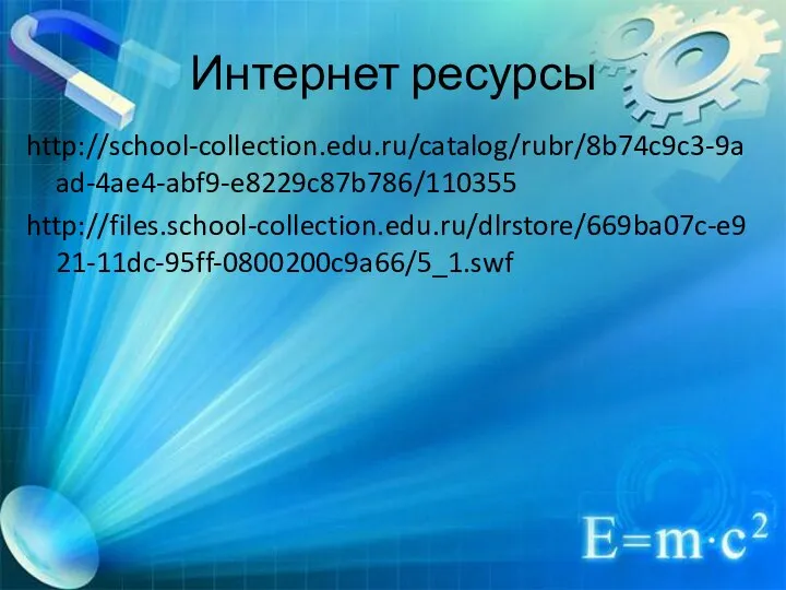 Интернет ресурсы http://school-collection.edu.ru/catalog/rubr/8b74c9c3-9aad-4ae4-abf9-e8229c87b786/110355 http://files.school-collection.edu.ru/dlrstore/669ba07c-e921-11dc-95ff-0800200c9a66/5_1.swf