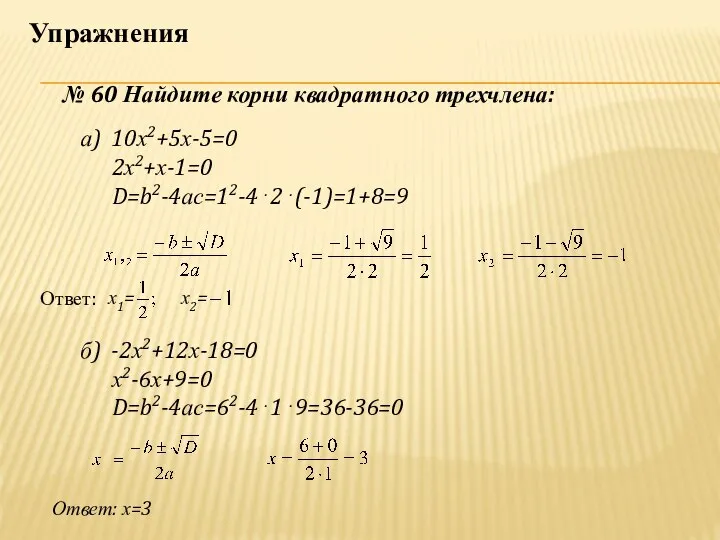 Упражнения а) 10х2+5х-5=0 2х2+х-1=0 D=b2-4ас=12-4⋅2⋅(-1)=1+8=9 Ответ: б) -2х2+12х-18=0 х2-6х+9=0 D=b2-4ас=62-4⋅1⋅9=36-36=0 Ответ: