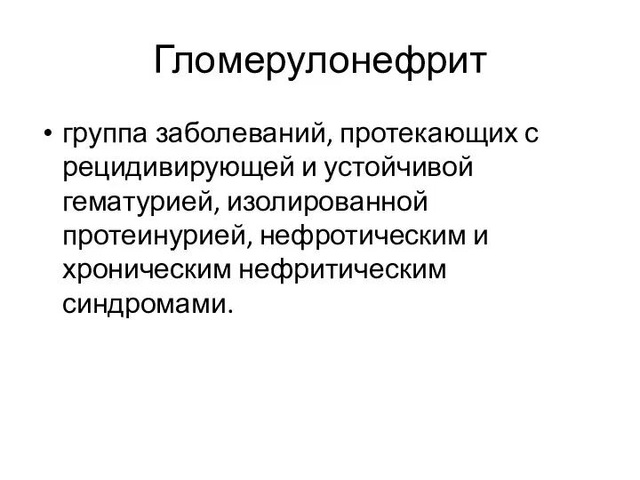 Гломерулонефрит группа заболеваний, протекающих с рецидивирующей и устойчивой гематурией, изолированной протеинурией, нефротическим и хроническим нефритическим синдромами.