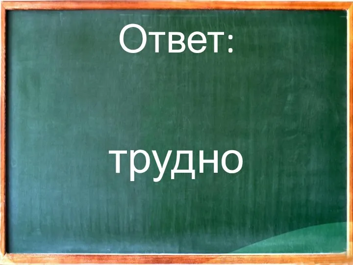 Ответ: трудно