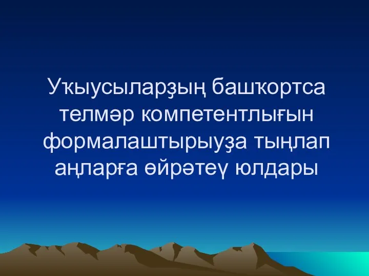 Уҡыусыларҙың башҡортса телмәр компетентлығын формалаштырыуҙа тыңлап аңларға өйрәтеү юлдары