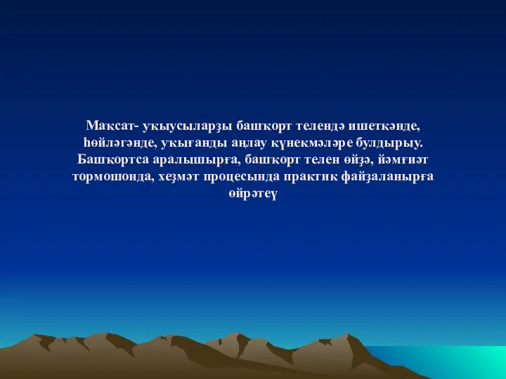 Маҡсат- уҡыусыларҙы башҡорт телендә ишеткәнде, һөйләгәнде, уҡығанды аңлау күнекмәләре булдырыу. Башҡортса