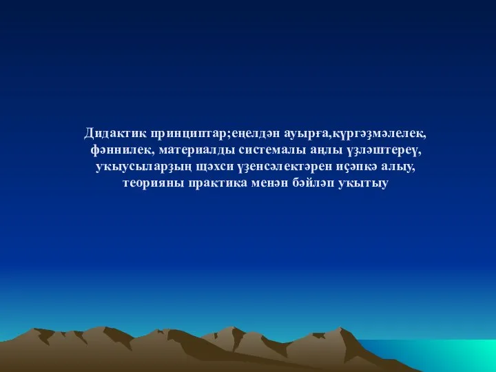 Дидактик принциптар;еңелдән ауырға,күргәҙмәлелек,фәннилек, материалды системалы аңлы үҙләштереү, уҡыусыларҙың щәхси үҙенсәлектәрен иҫәпкә