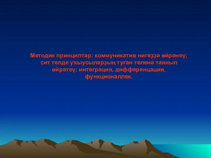 Методик принциптар: коммуникатив нигеҙҙә өйрәнеү; сит телде уҡыусыларҙың туған теленә таянып өйрәтеү; интеграция, дифференцация, функционаллек.