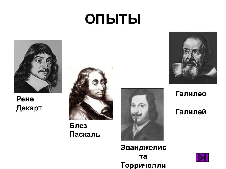 ОПЫТЫ Рене Декарт Блез Паскаль Эванджелиста Торричелли Галилео Галилей