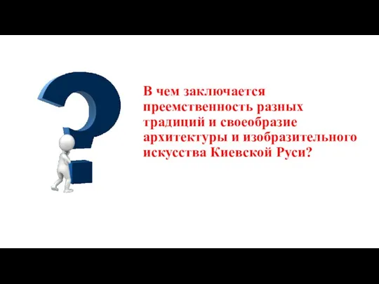 В чем заключается преемственность разных традиций и своеобразие архитектуры и изобразительного искусства Киевской Руси?