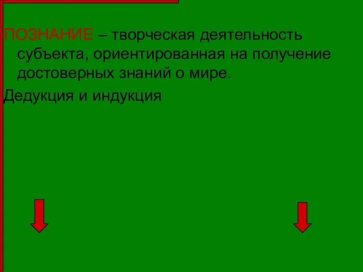 ПОЗНАНИЕ – творческая деятельность субъекта, ориентированная на получение достоверных знаний о мире. Дедукция и индукция