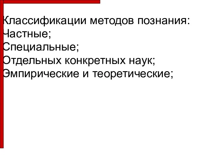 Классификации методов познания: Частные; Специальные; Отдельных конкретных наук; Эмпирические и теоретические; .