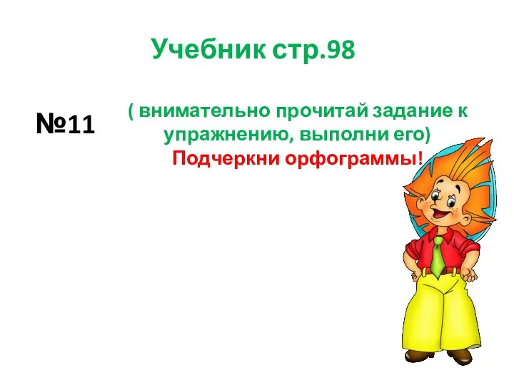 Учебник стр.98 №11 ( внимательно прочитай задание к упражнению, выполни его) Подчеркни орфограммы!