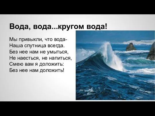 Вода, вода...кругом вода! Мы привыкли, что вода- Наша спутница всегда. Без