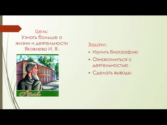 Цель: Узнать больше о жизни и деятельности Яковлева И. Я. Задачи: