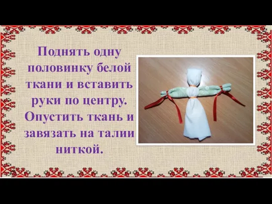 Поднять одну половинку белой ткани и вставить руки по центру. Опустить