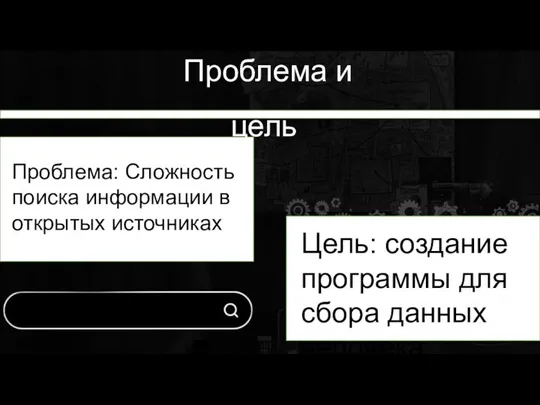 Проблема: Сложность поиска информации в открытых источниках Проблема и цель Цель: